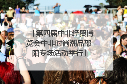 第四届中非经贸博览会中非时尚潮品邵阳专场活动举行