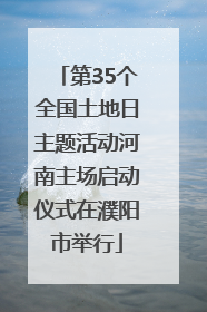 第35个全国土地日主题活动河南主场启动仪式在濮阳市举行