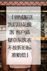 羽绒服送洗后印花脱落 客户质疑京东洗衣不按折旧标准赔偿