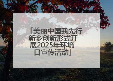 美丽中国我先行 新乡创新形式开展2025年环境日宣传活动