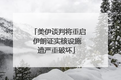 美伊谈判将重启 伊朗证实核设施遭严重破坏