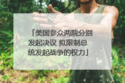 美国参众两院分别发起决议 拟限制总统发起战争的权力