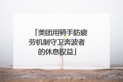 美团用骑手防疲劳机制守卫奔波者的休息权益