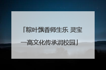 粽叶飘香师生乐 灵宝一高文化传承润校园