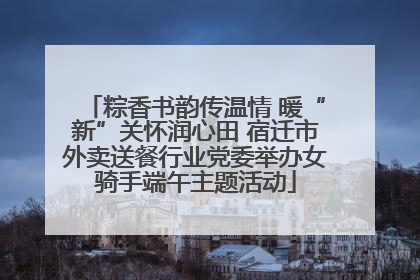 粽香书韵传温情 暖“新”关怀润心田 宿迁市外卖送餐行业党委举办女骑手端午主题活动