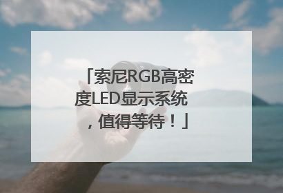 索尼RGB高密度LED显示系统，值得等待！