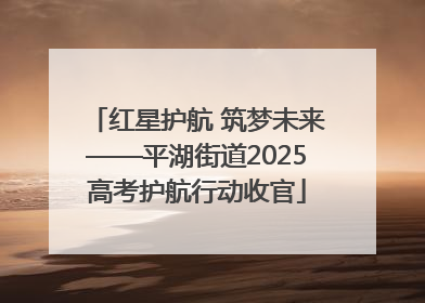 红星护航 筑梦未来——平湖街道2025高考护航行动收官