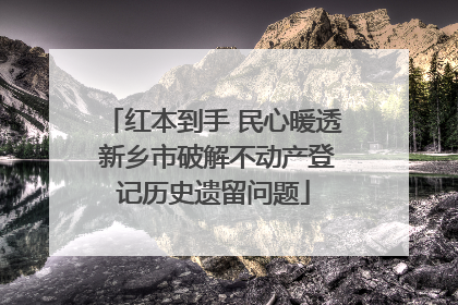 红本到手 民心暖透 新乡市破解不动产登记历史遗留问题