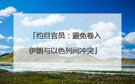 约旦官员：避免卷入伊朗与以色列间冲突