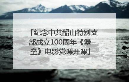 纪念中共韶山特别支部成立100周年《堡垒》电影党课开课