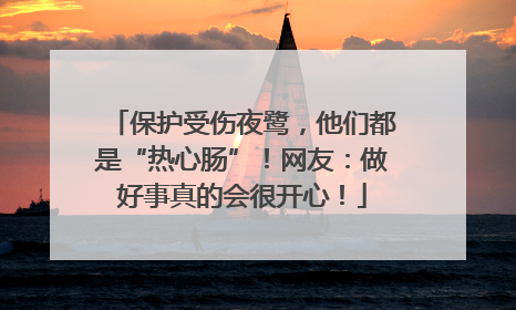 保护受伤夜鹭，他们都是“热心肠”！网友：做好事真的会很开心！