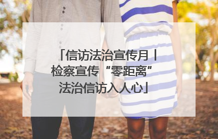 信访法治宣传月丨检察宣传“零距离” 法治信访入人心