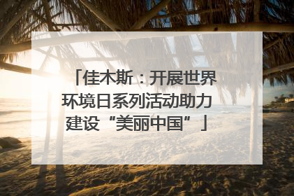 佳木斯：开展世界环境日系列活动助力建设“美丽中国”