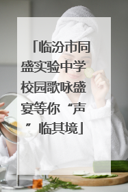 临汾市同盛实验中学校园歌咏盛宴等你“声”临其境