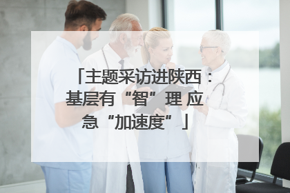 主题采访进陕西：基层有“智”理 应急“加速度”