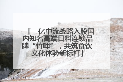 一亿中流战略入股国内知名高端日料连锁品牌“竹哩”，共筑食饮文化体验新标杆