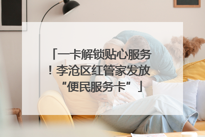 一卡解锁贴心服务！李沧区红管家发放“便民服务卡”