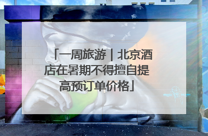 一周旅游｜北京酒店在暑期不得擅自提高预订单价格