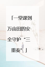 一堂课到万亩田的安全守护“三重奏”