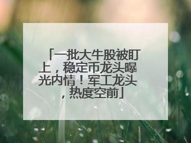 一批大牛股被盯上，稳定币龙头曝光内情！军工龙头，热度空前