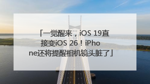 一觉醒来，iOS 19直接变iOS 26！iPhone还将提醒相机镜头脏了
