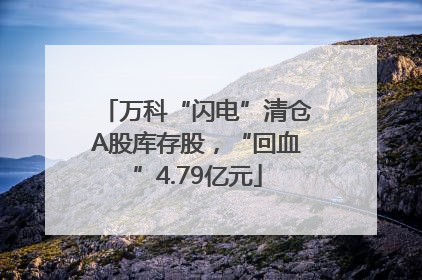 万科“闪电”清仓A股库存股，“回血”4.79亿元