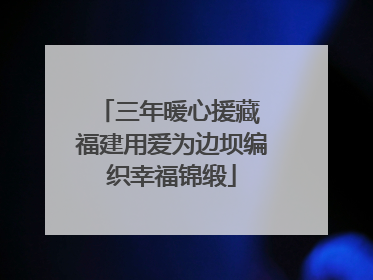 三年暖心援藏 福建用爱为边坝编织幸福锦缎