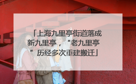 上海九里亭街道落成新九里亭，“老九里亭”历经多次重建搬迁