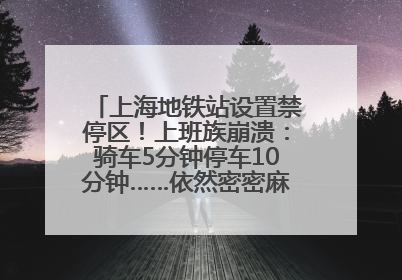上海地铁站设置禁停区！上班族崩溃：骑车5分钟停车10分钟……依然密密麻麻无从下脚？
