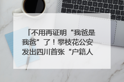 不用再证明“我爸是我爸”了！攀枝花公安发出四川首张“户籍人口直系亲属关系谱”