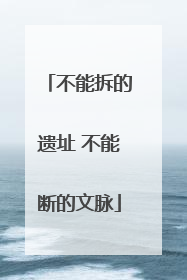 不能拆的遗址 不能断的文脉