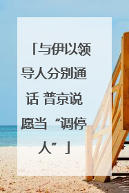 与伊以领导人分别通话 普京说愿当“调停人”