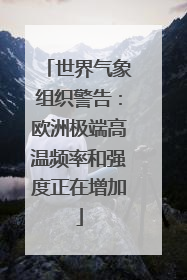 世界气象组织警告：欧洲极端高温频率和强度正在增加