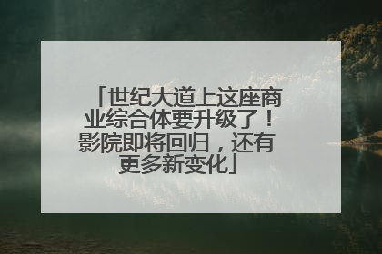 世纪大道上这座商业综合体要升级了！影院即将回归，还有更多新变化