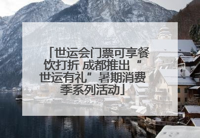 世运会门票可享餐饮打折 成都推出“世运有礼”暑期消费季系列活动