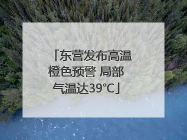 东营发布高温橙色预警 局部气温达39℃