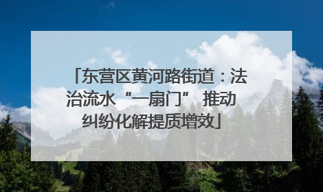 东营区黄河路街道：法治流水“一扇门” 推动纠纷化解提质增效
