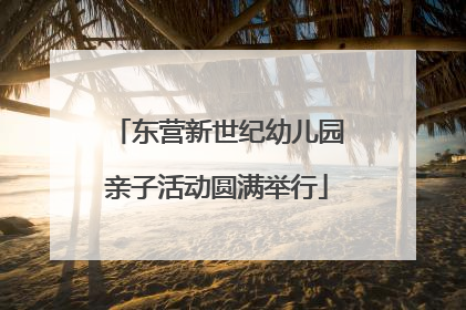 东营新世纪幼儿园亲子活动圆满举行