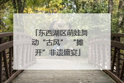 东西湖区萌娃舞动“古风” “摊开”非遗盛宴