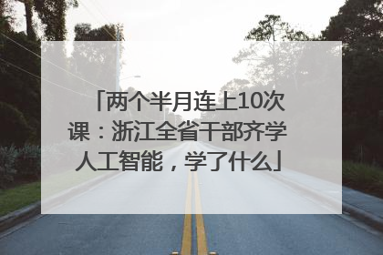 两个半月连上10次课：浙江全省干部齐学人工智能，学了什么