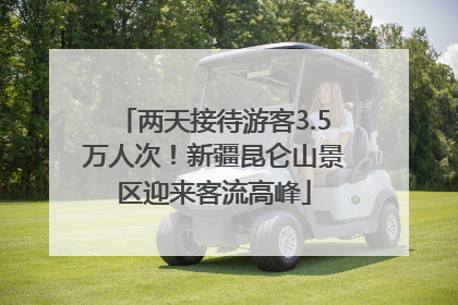两天接待游客3.5万人次！新疆昆仑山景区迎来客流高峰