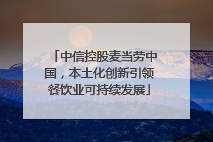 中信控股麦当劳中国，本土化创新引领餐饮业可持续发展