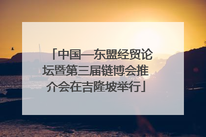 中国—东盟经贸论坛暨第三届链博会推介会在吉隆坡举行