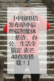 中国电信发布星小辰终端智能体：防诈、办公、生活全搞定 麦芒40首发搭载！