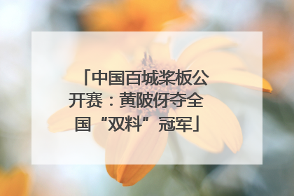 中国百城桨板公开赛：黄陂伢夺全国“双料”冠军