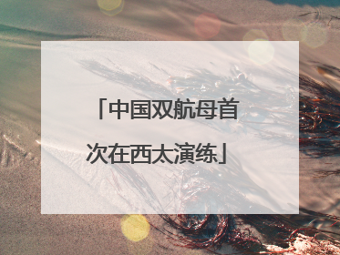 中国双航母首次在西太演练