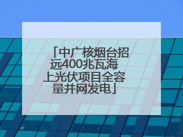 中广核烟台招远400兆瓦海上光伏项目全容量并网发电