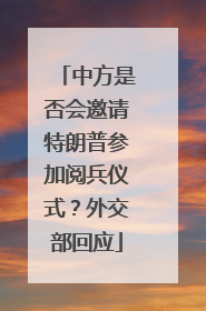中方是否会邀请特朗普参加阅兵仪式？外交部回应