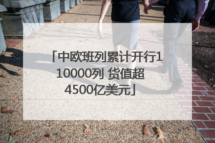 中欧班列累计开行110000列 货值超4500亿美元