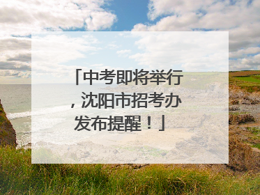 中考即将举行，沈阳市招考办发布提醒！